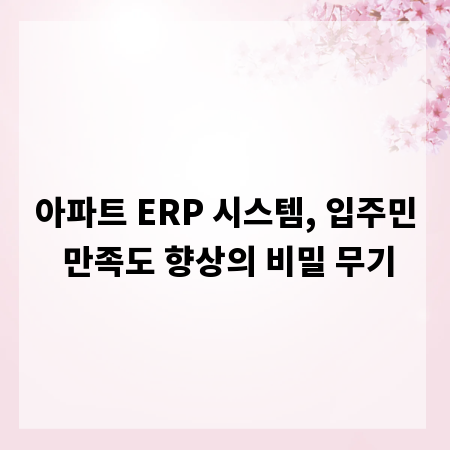 아파트 ERP 시스템, 입주민 만족도 향상의 비밀 무기
