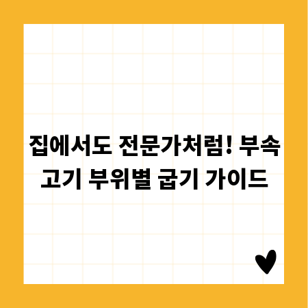 집에서도 전문가처럼! 부속고기 부위별 굽기 가이드