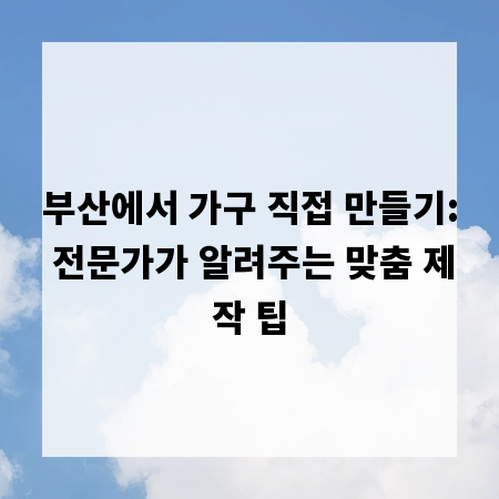 부산에서 가구 직접 만들기: 전문가가 알려주는 맞춤 제작 팁