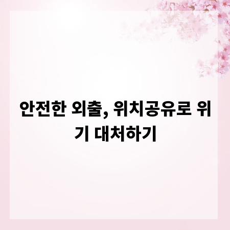안전한 외출, 위치공유로 위기 대처하기