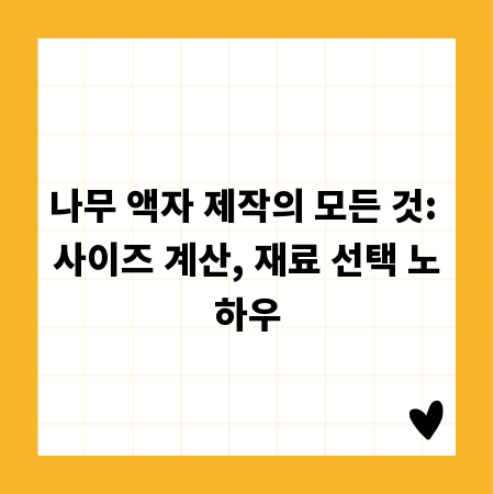 나무 액자 제작의 모든 것: 사이즈 계산, 재료 선택 노하우