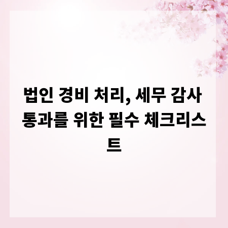 법인 경비 처리, 세무 감사 통과를 위한 필수 체크리스트