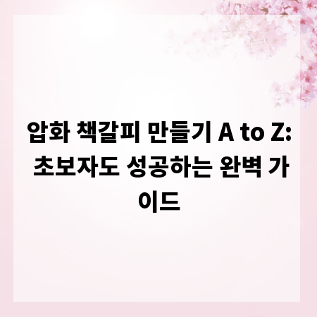 압화 책갈피 만들기 A to Z: 초보자도 성공하는 완벽 가이드