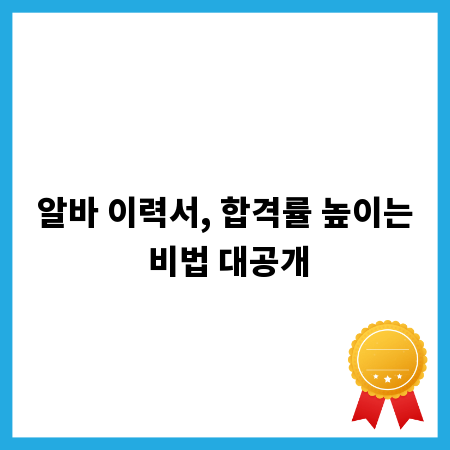 알바 이력서, 합격률 높이는 비법 대공개