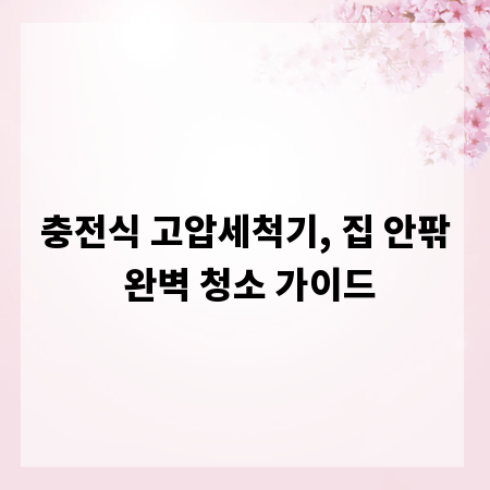 충전식 고압세척기, 집 안팎 완벽 청소 가이드
