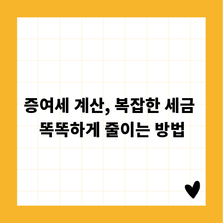 증여세 계산, 복잡한 세금 똑똑하게 줄이는 방법