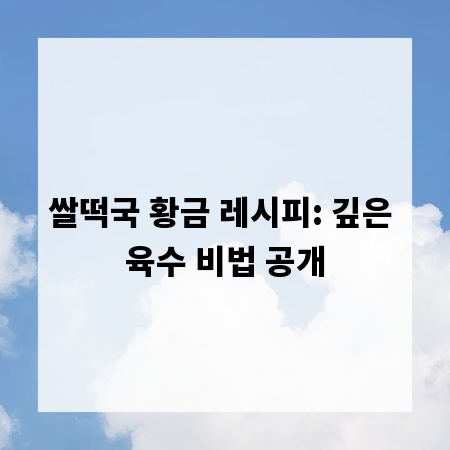 쌀떡국 황금 레시피: 깊은 육수 비법 공개
