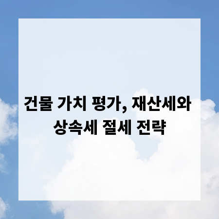 건물 가치 평가, 재산세와 상속세 절세 전략