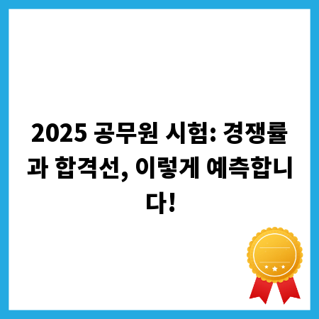 2025 공무원 시험: 경쟁률과 합격선, 이렇게 예측합니다!