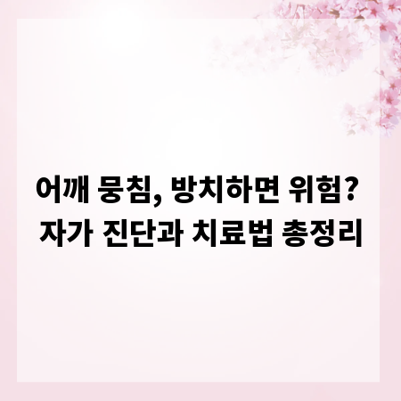 어깨 뭉침, 방치하면 위험? 자가 진단과 치료법 총정리