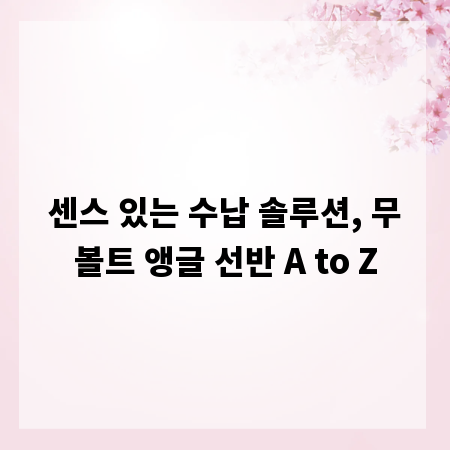 센스 있는 수납 솔루션, 무볼트 앵글 선반 A to Z