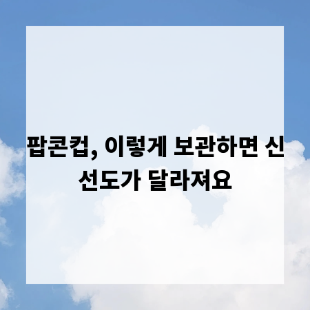 팝콘컵, 이렇게 보관하면 신선도가 달라져요