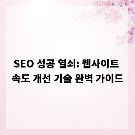 SEO 성공 열쇠: 웹사이트 속도 개선 기술 완벽 가이드
