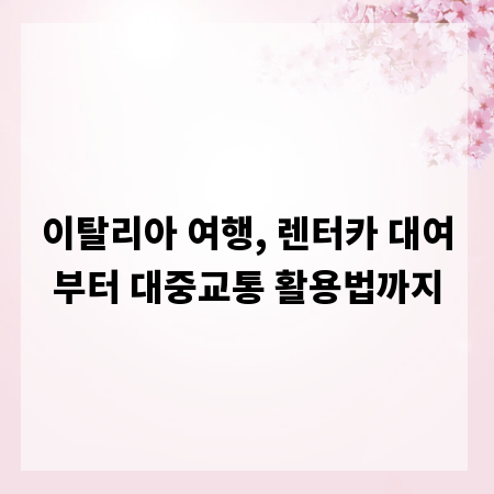 이탈리아 여행, 렌터카 대여부터 대중교통 활용법까지