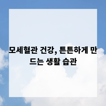 모세혈관 건강, 튼튼하게 만드는 생활 습관