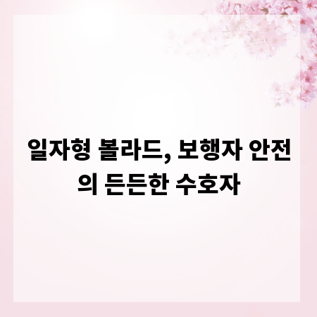일자형 볼라드, 보행자 안전의 든든한 수호자
