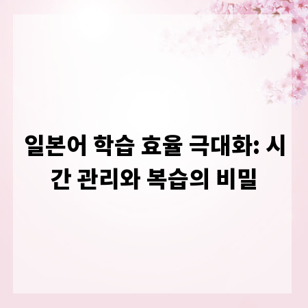 일본어 학습 효율 극대화: 시간 관리와 복습의 비밀
