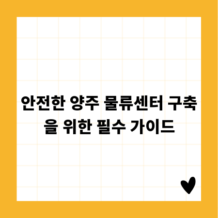 안전한 양주 물류센터 구축을 위한 필수 가이드