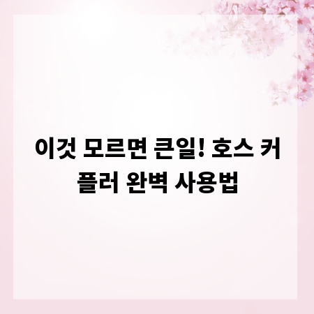 이것 모르면 큰일! 호스 커플러 완벽 사용법