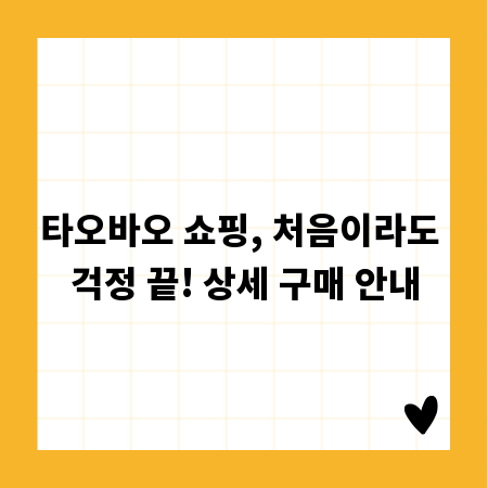 타오바오 쇼핑, 처음이라도 걱정 끝! 상세 구매 안내