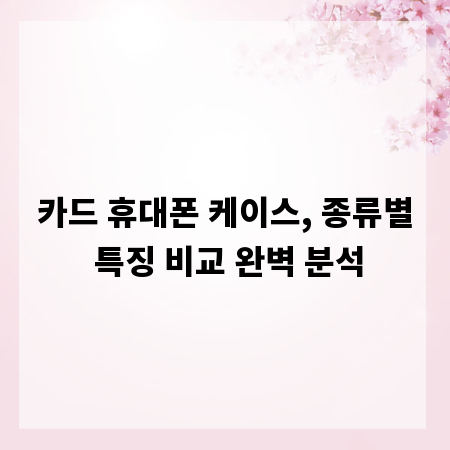 카드 휴대폰 케이스, 종류별 특징 비교 완벽 분석