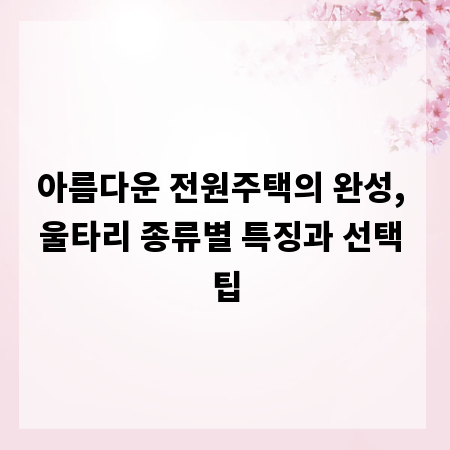 아름다운 전원주택의 완성, 울타리 종류별 특징과 선택 팁