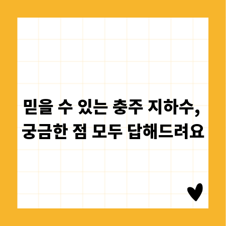 믿을 수 있는 충주 지하수, 궁금한 점 모두 답해드려요