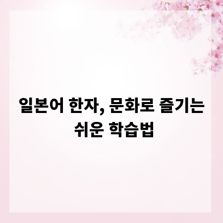 일본어 한자, 문화로 즐기는 쉬운 학습법