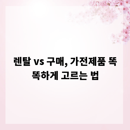 렌탈 vs 구매, 가전제품 똑똑하게 고르는 법