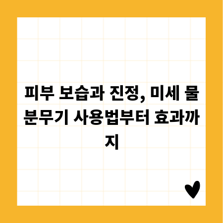 피부 보습과 진정, 미세 물분무기 사용법부터 효과까지