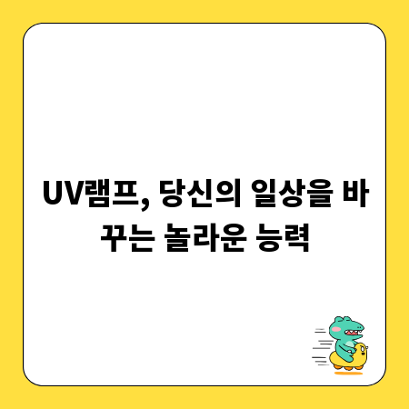 UV램프, 당신의 일상을 바꾸는 놀라운 능력