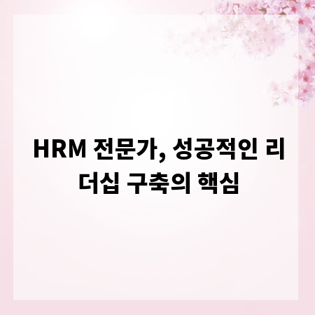 HRM 전문가, 성공적인 리더십 구축의 핵심