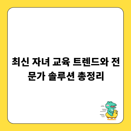 최신 자녀 교육 트렌드와 전문가 솔루션 총정리