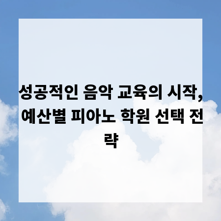 성공적인 음악 교육의 시작, 예산별 피아노 학원 선택 전략