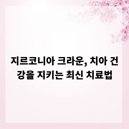 지르코니아 크라운, 치아 건강을 지키는 최신 치료법