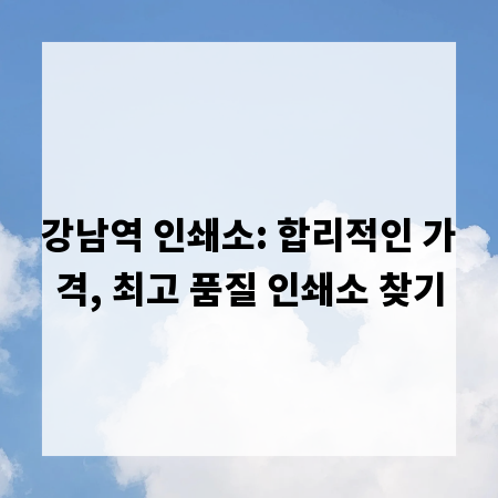강남역 인쇄소: 합리적인 가격, 최고 품질 인쇄소 찾기