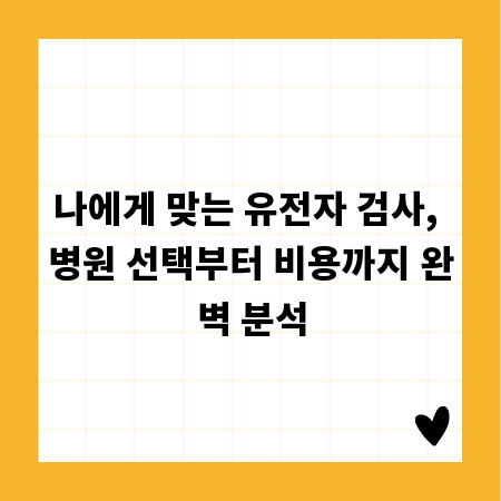 나에게 맞는 유전자 검사, 병원 선택부터 비용까지 완벽 분석