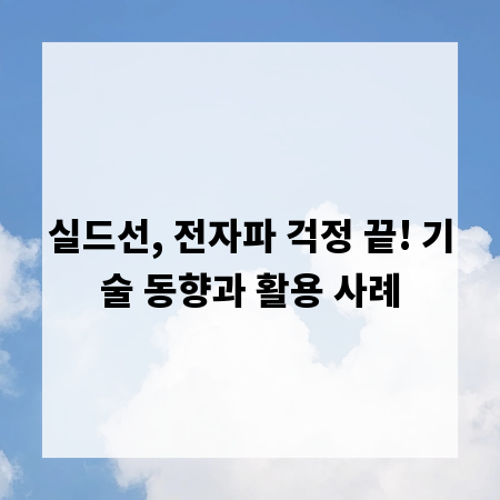 실드선, 전자파 걱정 끝! 기술 동향과 활용 사례