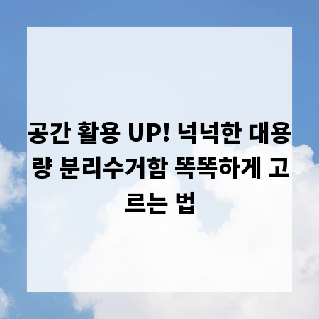 공간 활용 UP! 넉넉한 대용량 분리수거함 똑똑하게 고르는 법