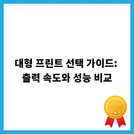 대형 프린트 선택 가이드: 출력 속도와 성능 비교