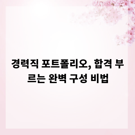 경력직 포트폴리오, 합격 부르는 완벽 구성 비법