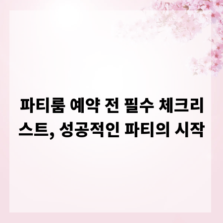 파티룸 예약 전 필수 체크리스트, 성공적인 파티의 시작