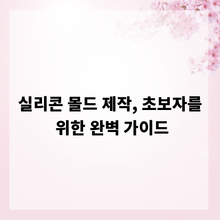 실리콘 몰드 제작, 초보자를 위한 완벽 가이드
