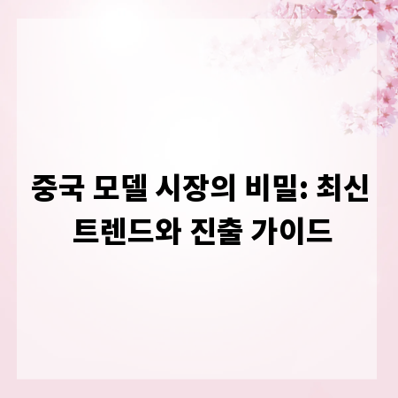 중국 모델 시장의 비밀: 최신 트렌드와 진출 가이드