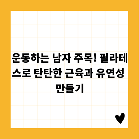 운동하는 남자 주목! 필라테스로 탄탄한 근육과 유연성 만들기