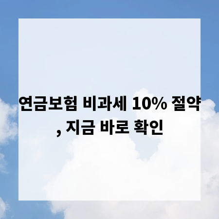 연금보험 비과세 10% 절약, 지금 바로 확인