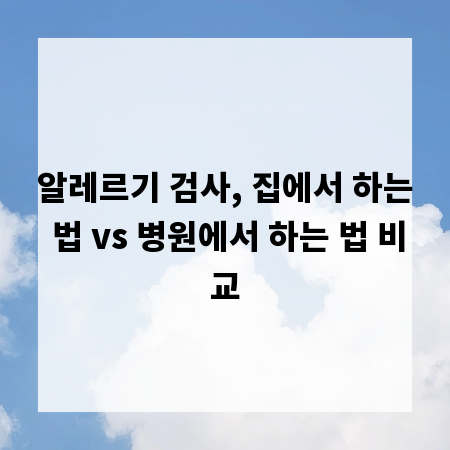 알레르기 검사, 집에서 하는 법 vs 병원에서 하는 법 비교
