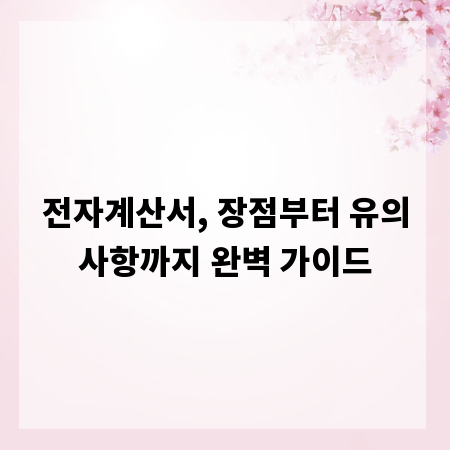전자계산서, 장점부터 유의사항까지 완벽 가이드