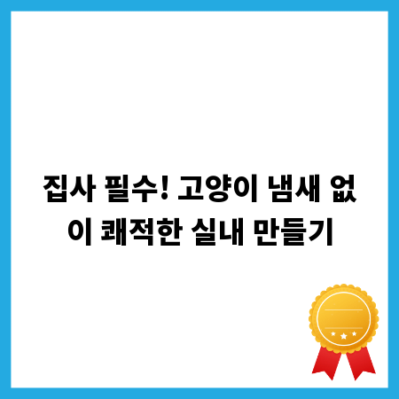 집사 필수! 고양이 냄새 없이 쾌적한 실내 만들기