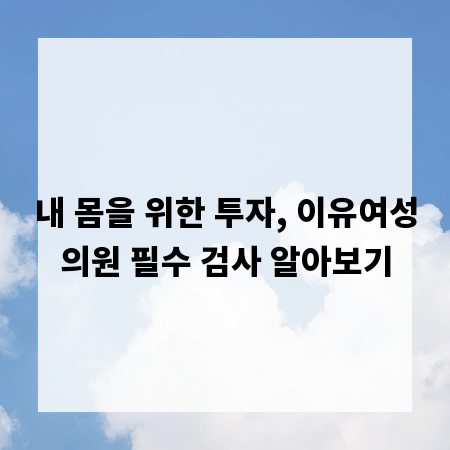 내 몸을 위한 투자, 이유여성의원 필수 검사 알아보기